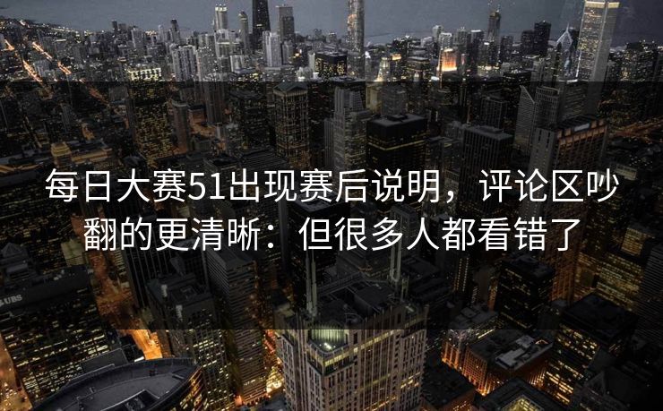 每日大赛51出现赛后说明，评论区吵翻的更清晰：但很多人都看错了