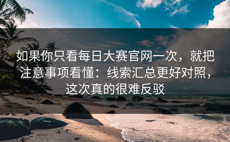 如果你只看每日大赛官网一次,就把注意事项看懂:线索汇总更好对照,这次真的很难反驳 如果你只看每日大赛官网一次,就把注意事项看懂:线索汇总更好对照,这次真的很难反驳