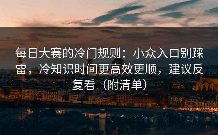 每日大赛的冷门规则：小众入口别踩雷，冷知识时间更高效更顺，建议反复看（附清单）