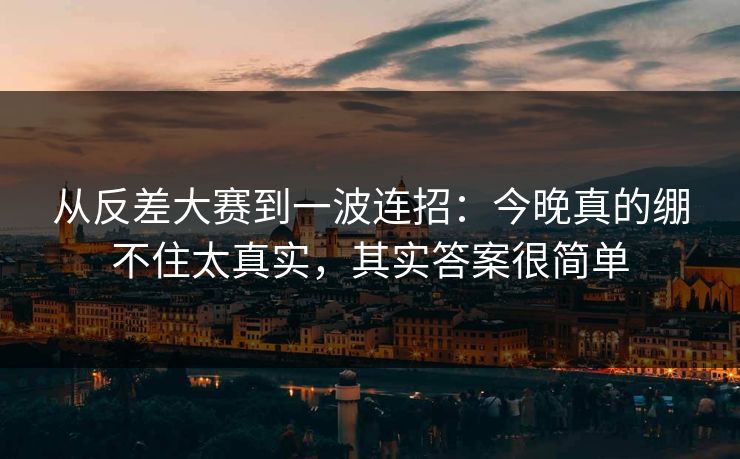 从反差大赛到一波连招：今晚真的绷不住太真实，其实答案很简单