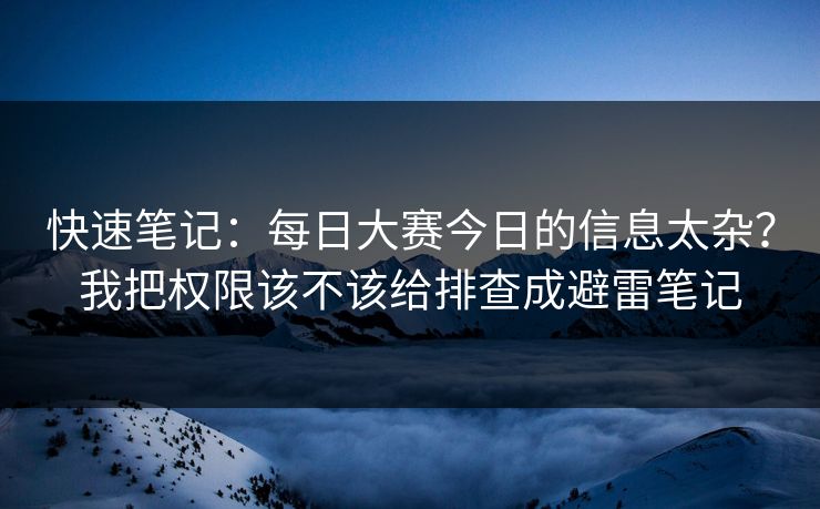 快速笔记：每日大赛今日的信息太杂？我把权限该不该给排查成避雷笔记