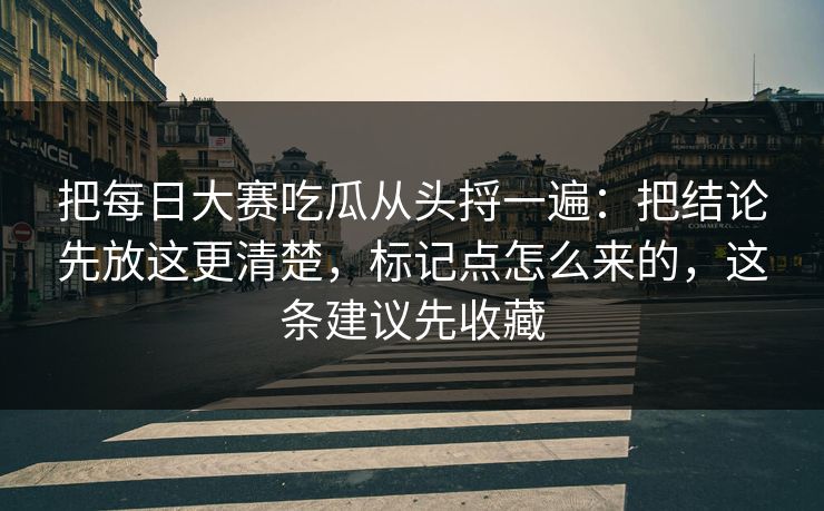把每日大赛吃瓜从头捋一遍：把结论先放这更清楚，标记点怎么来的，这条建议先收藏